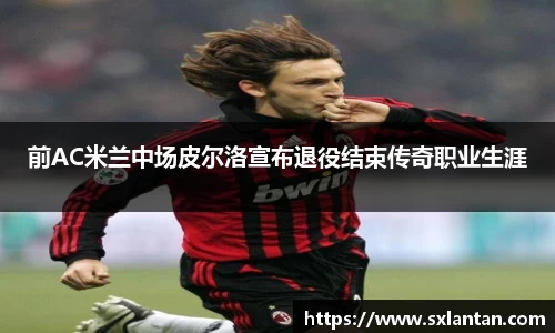 前AC米兰中场皮尔洛宣布退役结束传奇职业生涯