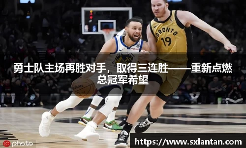 勇士队主场再胜对手，取得三连胜——重新点燃总冠军希望