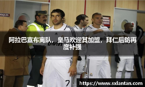 阿拉巴宣布离队，皇马欢迎其加盟，拜仁后防再度补强