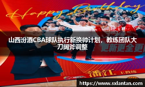 山西汾酒CBA球队执行新换帅计划，教练团队大刀阔斧调整