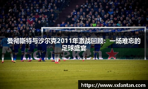 曼彻斯特与沙尔克2011年激战回顾：一场难忘的足球盛宴