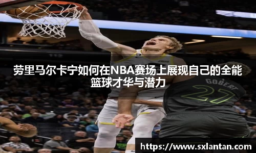 劳里马尔卡宁如何在NBA赛场上展现自己的全能篮球才华与潜力