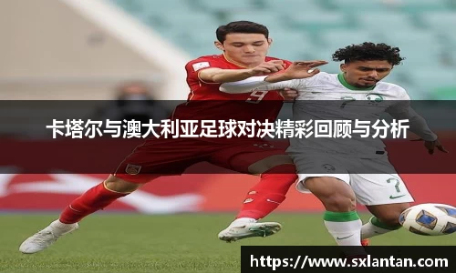 卡塔尔与澳大利亚足球对决精彩回顾与分析