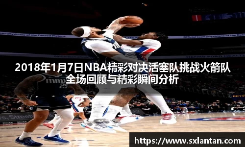 2018年1月7日NBA精彩对决活塞队挑战火箭队全场回顾与精彩瞬间分析