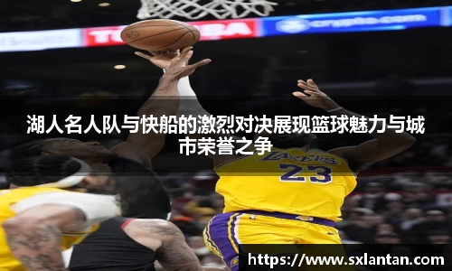 湖人名人队与快船的激烈对决展现篮球魅力与城市荣誉之争