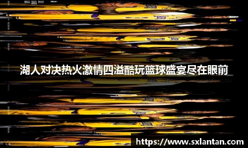 湖人对决热火激情四溢酷玩篮球盛宴尽在眼前