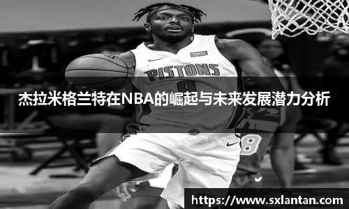 杰拉米格兰特在NBA的崛起与未来发展潜力分析