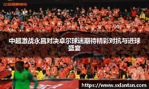 中超激战永昌对决卓尔球迷期待精彩对抗与进球盛宴