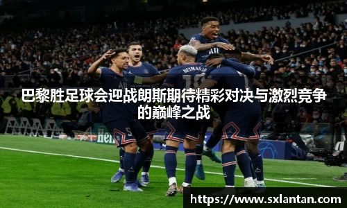 巴黎胜足球会迎战朗斯期待精彩对决与激烈竞争的巅峰之战