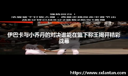 伊巴卡与小乔丹的对决谁能在篮下称王揭开精彩战幕