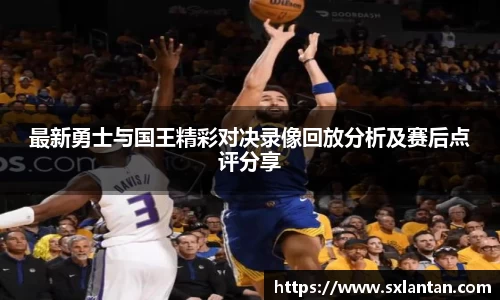 最新勇士与国王精彩对决录像回放分析及赛后点评分享