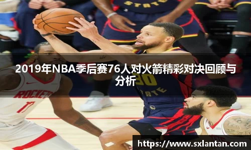 2019年NBA季后赛76人对火箭精彩对决回顾与分析