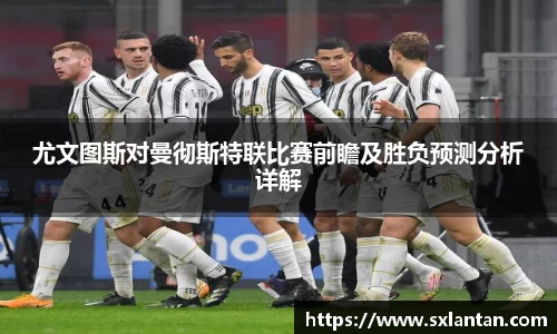 尤文图斯对曼彻斯特联比赛前瞻及胜负预测分析详解