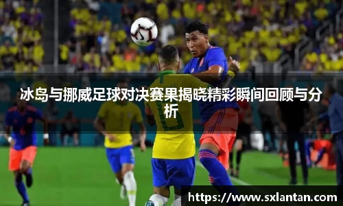 冰岛与挪威足球对决赛果揭晓精彩瞬间回顾与分析
