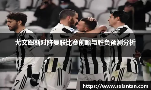尤文图斯对阵曼联比赛前瞻与胜负预测分析