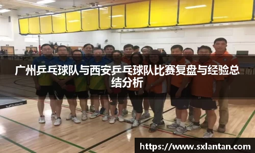广州乒乓球队与西安乒乓球队比赛复盘与经验总结分析