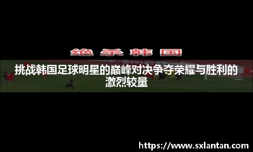 挑战韩国足球明星的巅峰对决争夺荣耀与胜利的激烈较量