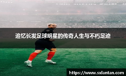 追忆长发足球明星的传奇人生与不朽足迹