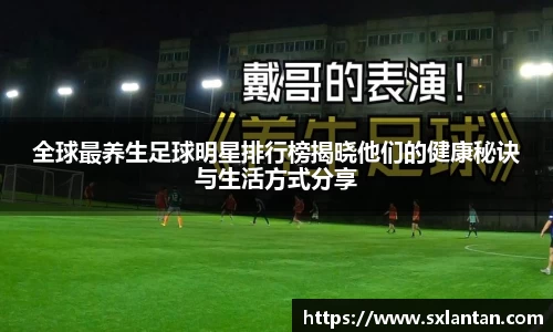 全球最养生足球明星排行榜揭晓他们的健康秘诀与生活方式分享