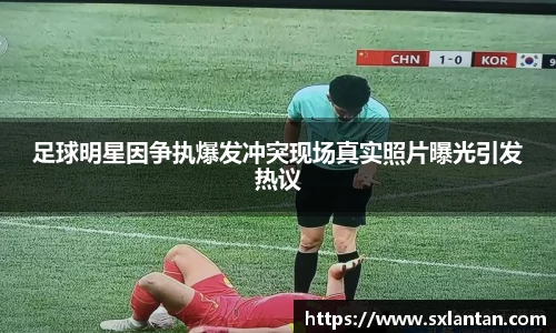 足球明星因争执爆发冲突现场真实照片曝光引发热议