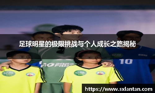 足球明星的极限挑战与个人成长之路揭秘