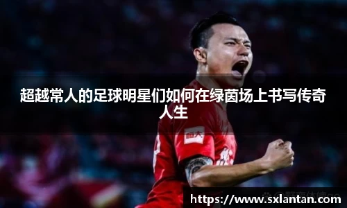 超越常人的足球明星们如何在绿茵场上书写传奇人生