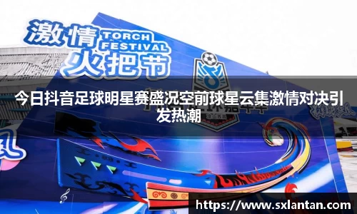 今日抖音足球明星赛盛况空前球星云集激情对决引发热潮