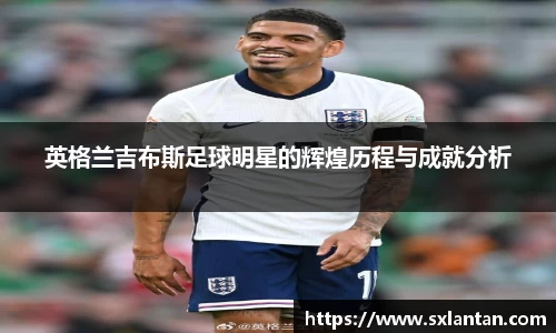 英格兰吉布斯足球明星的辉煌历程与成就分析